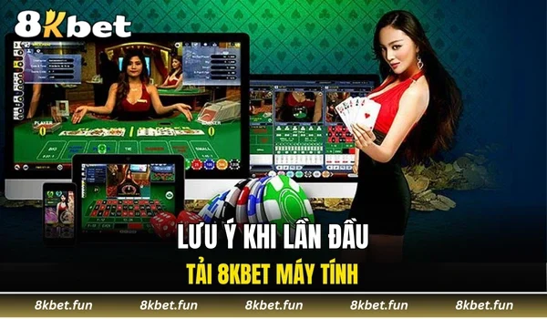 Lưu ý khi lần đầu tải 8KBET máy tính
