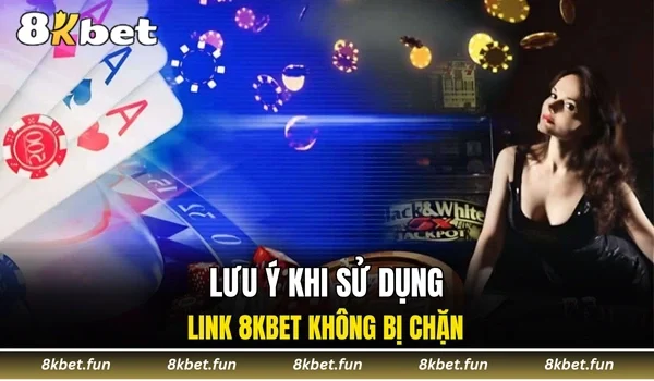 Lưu ý khi sử dụng link 8KBET không bị chặn