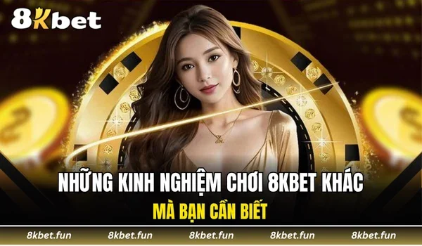 Những kinh nghiệm chơi 8KBET khác mà bạn cần biết