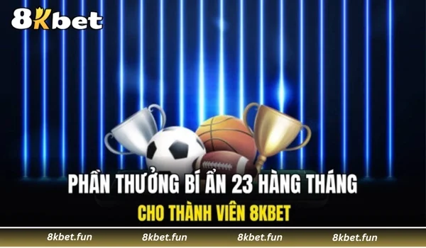 Phần thưởng bí ẩn 23 hàng tháng cho thành viên 8KBET